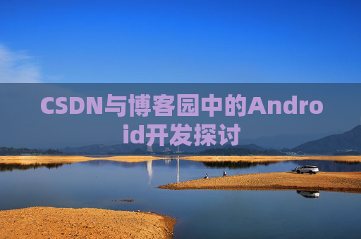 CSDN与博客园中的Android开发探讨